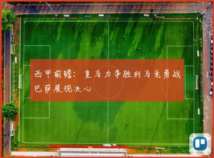 西甲前瞻：皇马力争胜利马竞勇战巴萨展现决心