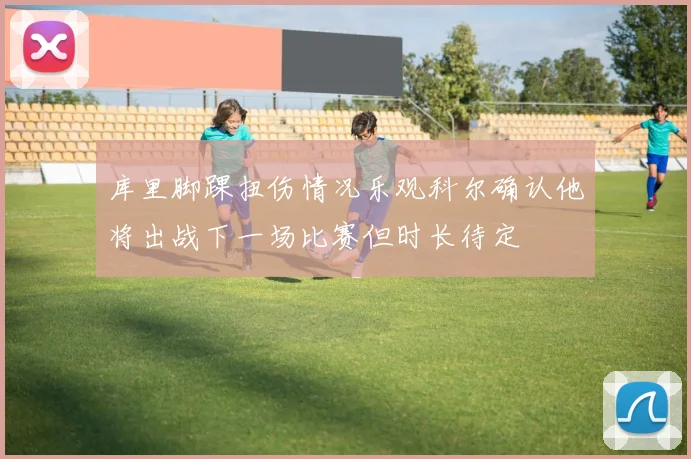 库里脚踝扭伤情况乐观科尔确认他将出战下一场比赛但时长待定