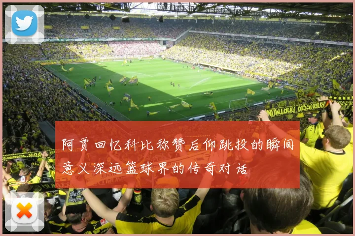 阿贾回忆科比称赞后仰跳投的瞬间意义深远篮球界的传奇对话